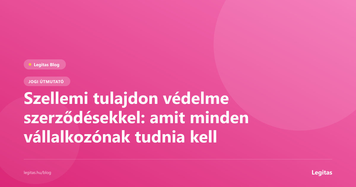 Szellemi tulajdon védelme szerződésekkel: amit minden vállalkozónak tudnia kell
